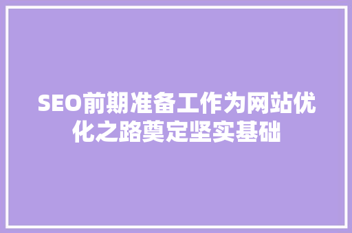 SEO前期准备工作为网站优化之路奠定坚实基础