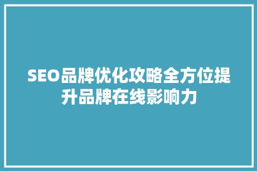 SEO品牌优化攻略全方位提升品牌在线影响力
