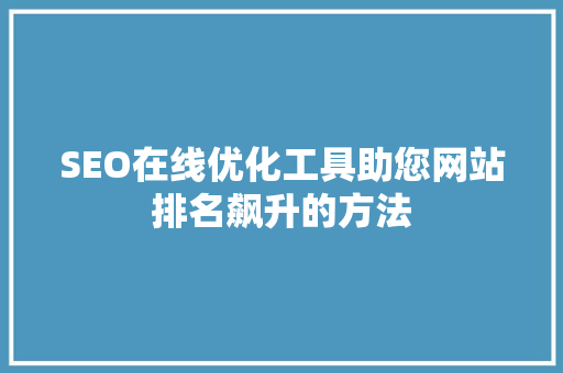 SEO在线优化工具助您网站排名飙升的方法