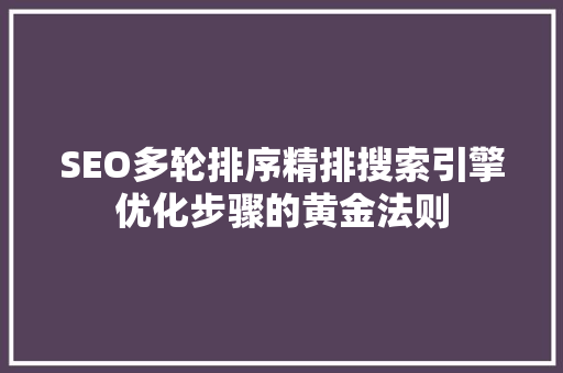 SEO多轮排序精排搜索引擎优化步骤的黄金法则