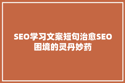SEO学习文案短句治愈SEO困境的灵丹妙药