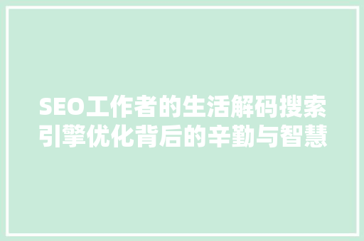 SEO工作者的生活解码搜索引擎优化背后的辛勤与智慧