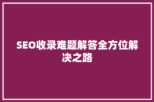 SEO收录难题解答全方位解决之路