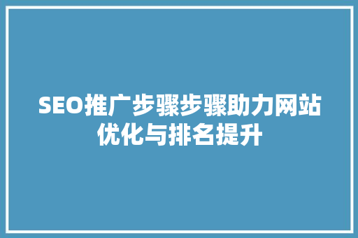 SEO推广步骤步骤助力网站优化与排名提升