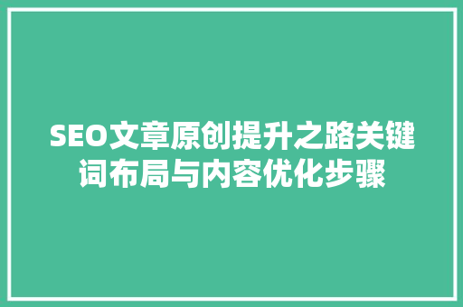 SEO文章原创提升之路关键词布局与内容优化步骤