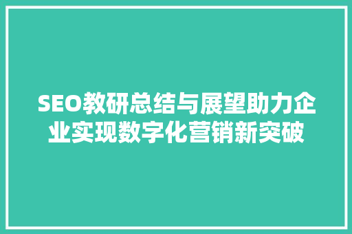 SEO教研总结与展望助力企业实现数字化营销新突破