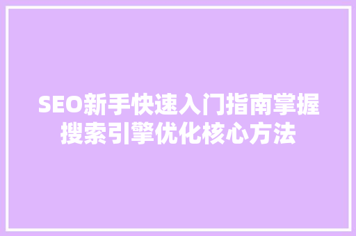 SEO新手快速入门指南掌握搜索引擎优化核心方法