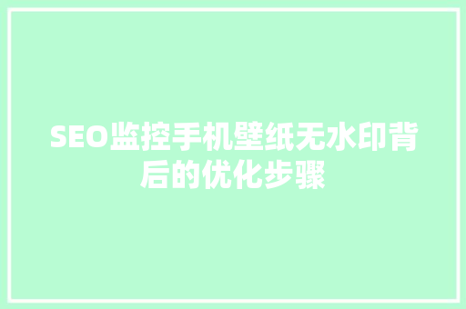SEO监控手机壁纸无水印背后的优化步骤