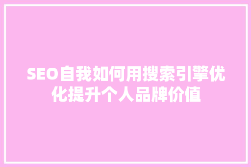 SEO自我如何用搜索引擎优化提升个人品牌价值