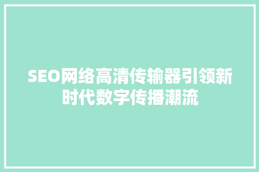 SEO网络高清传输器引领新时代数字传播潮流