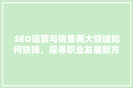 SEO运营与销售两大领域如何抉择，探寻职业发展新方向