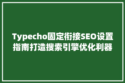 Typecho固定衔接SEO设置指南打造搜索引擎优化利器