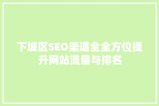下城区SEO渠道全全方位提升网站流量与排名