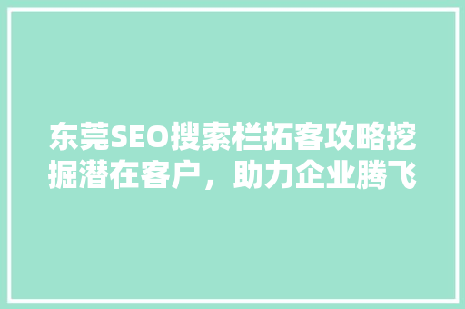 东莞SEO搜索栏拓客攻略挖掘潜在客户，助力企业腾飞