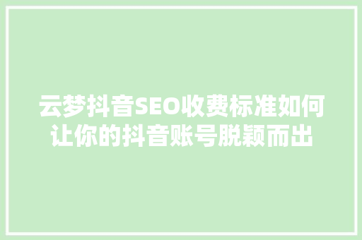 云梦抖音SEO收费标准如何让你的抖音账号脱颖而出