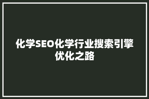 化学SEO化学行业搜索引擎优化之路