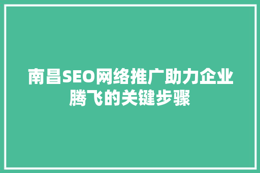 南昌SEO网络推广助力企业腾飞的关键步骤
