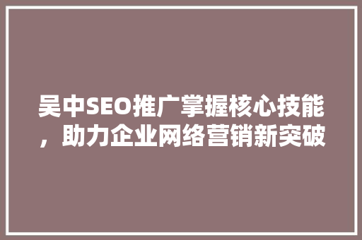 吴中SEO推广掌握核心技能，助力企业网络营销新突破