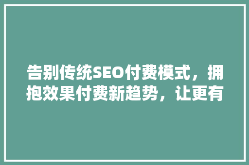 告别传统SEO付费模式，拥抱效果付费新趋势，让更有回报