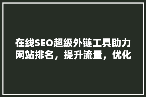 在线SEO超级外链工具助力网站排名，提升流量，优化用户体验