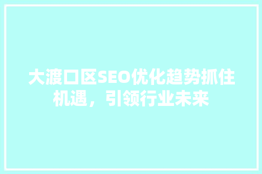 大渡口区SEO优化趋势抓住机遇，引领行业未来