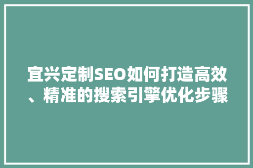 宜兴定制SEO如何打造高效、精准的搜索引擎优化步骤