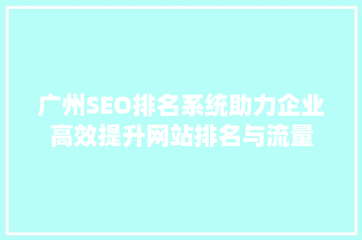 广州SEO排名系统助力企业高效提升网站排名与流量