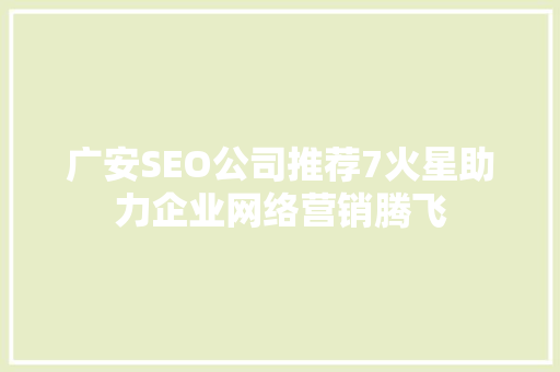 广安SEO公司推荐7火星助力企业网络营销腾飞