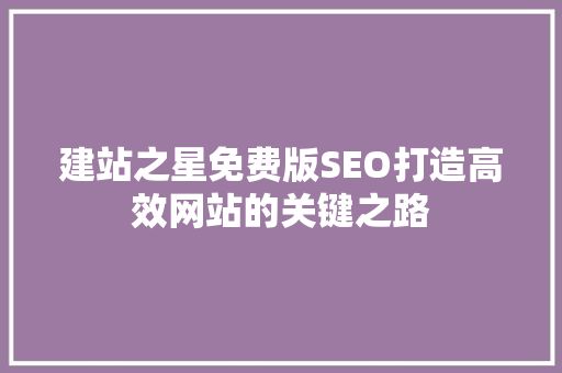 建站之星免费版SEO打造高效网站的关键之路