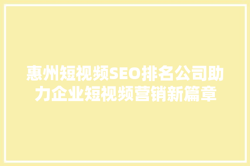 惠州短视频SEO排名公司助力企业短视频营销新篇章