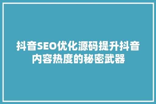 抖音SEO优化源码提升抖音内容热度的秘密武器