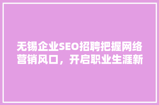 无锡企业SEO招聘把握网络营销风口，开启职业生涯新篇章