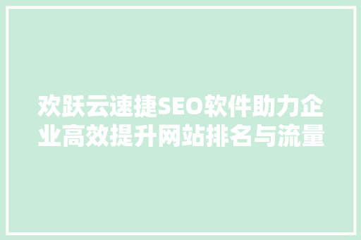 欢跃云速捷SEO软件助力企业高效提升网站排名与流量