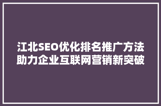 江北SEO优化排名推广方法助力企业互联网营销新突破