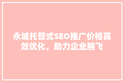 永城托管式SEO推广价格高效优化，助力企业腾飞
