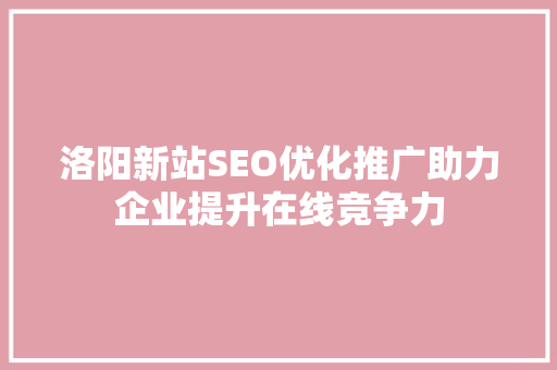洛阳新站SEO优化推广助力企业提升在线竞争力