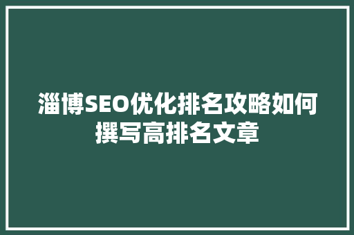 淄博SEO优化排名攻略如何撰写高排名文章
