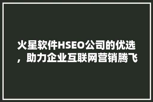 火星软件HSEO公司的优选，助力企业互联网营销腾飞