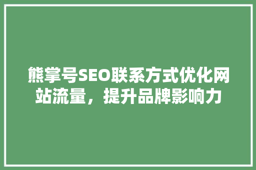 熊掌号SEO联系方式优化网站流量，提升品牌影响力
