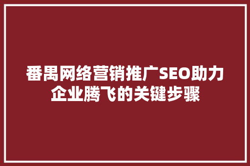 番禺网络营销推广SEO助力企业腾飞的关键步骤