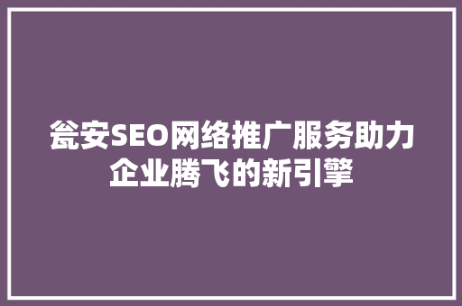 瓮安SEO网络推广服务助力企业腾飞的新引擎