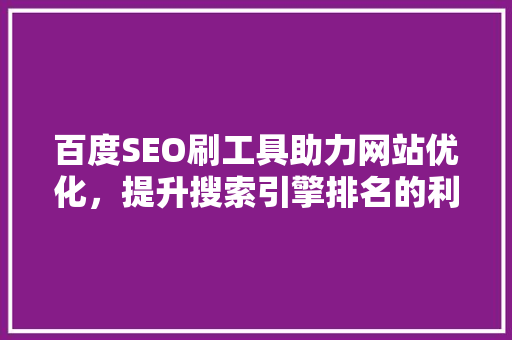 百度SEO刷工具助力网站优化，提升搜索引擎排名的利器