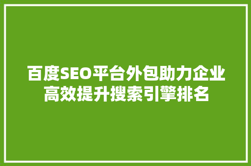 百度SEO平台外包助力企业高效提升搜索引擎排名