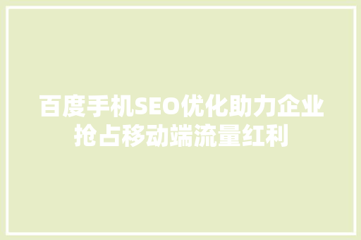 百度手机SEO优化助力企业抢占移动端流量红利