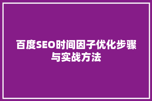 百度SEO时间因子优化步骤与实战方法