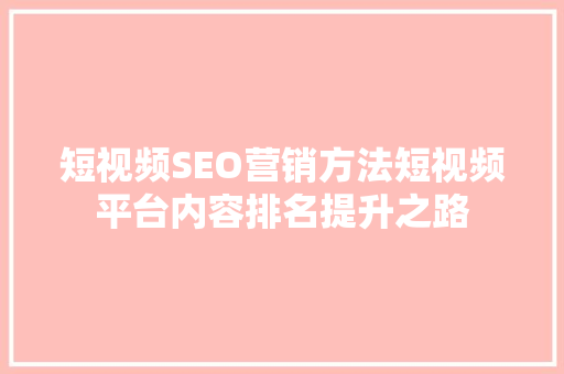 短视频SEO营销方法短视频平台内容排名提升之路