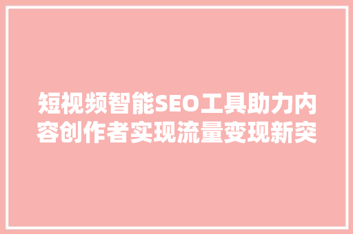短视频智能SEO工具助力内容创作者实现流量变现新突破
