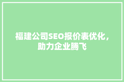 福建公司SEO报价表优化，助力企业腾飞