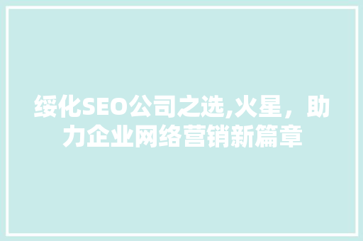 绥化SEO公司之选,火星，助力企业网络营销新篇章