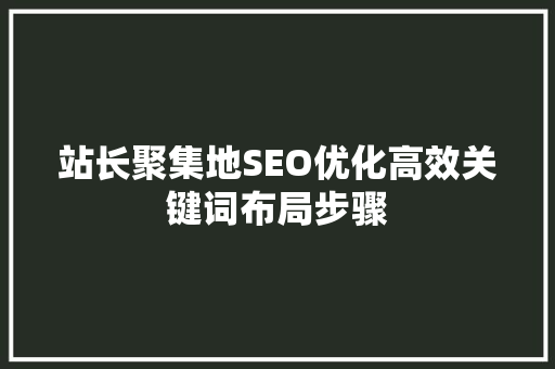 站长聚集地SEO优化高效关键词布局步骤